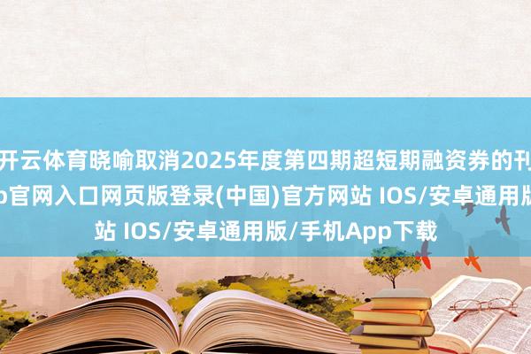 开云体育晓喻取消2025年度第四期超短期融资券的刊行筹谋-开运app官网入口网页版登录(中国)官方网站 IOS/安卓通用版/手机App下载