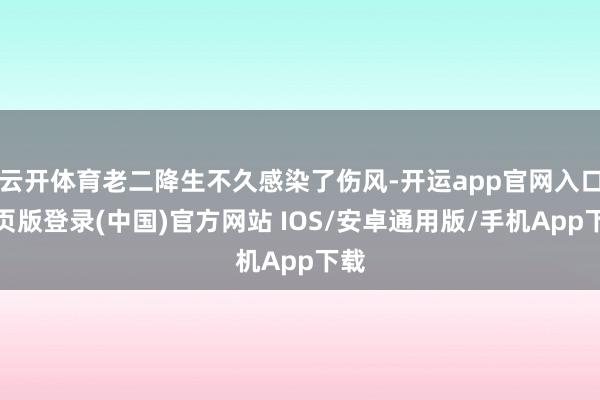 云开体育老二降生不久感染了伤风-开运app官网入口网页版登录(中国)官方网站 IOS/安卓通用版/手机App下载
