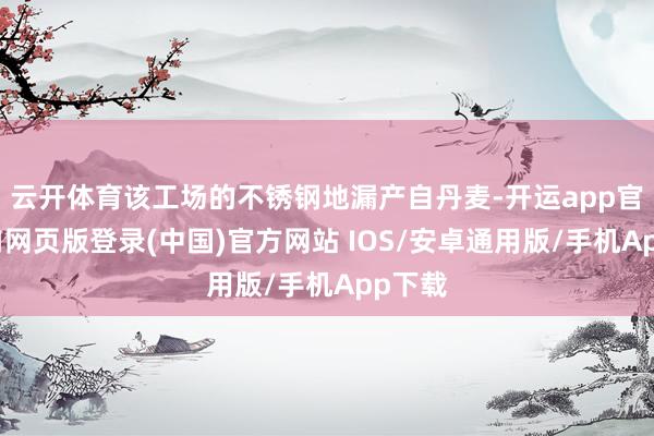 云开体育该工场的不锈钢地漏产自丹麦-开运app官网入口网页版登录(中国)官方网站 IOS/安卓通用版/手机App下载