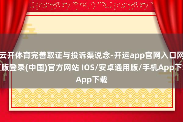 云开体育完善取证与投诉渠说念-开运app官网入口网页版登录(中国)官方网站 IOS/安卓通用版/手机App下载