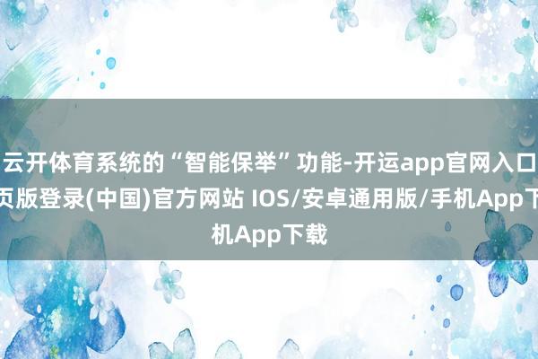 云开体育系统的“智能保举”功能-开运app官网入口网页版登录(中国)官方网站 IOS/安卓通用版/手机App下载
