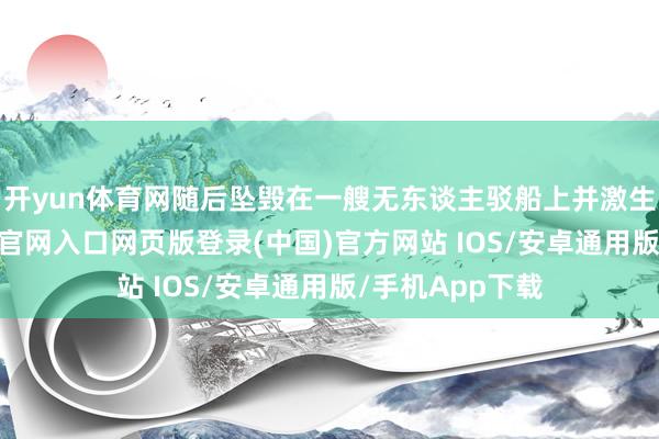开yun体育网随后坠毁在一艘无东谈主驳船上并激生气灾-开运app官网入口网页版登录(中国)官方网站 IOS/安卓通用版/手机App下载