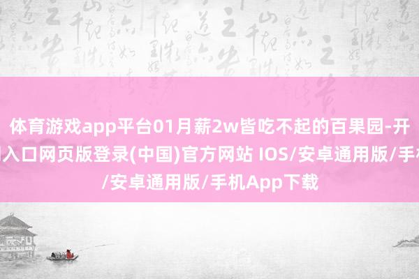 体育游戏app平台01月薪2w皆吃不起的百果园-开运app官网入口网页版登录(中国)官方网站 IOS/安卓通用版/手机App下载