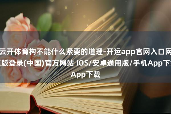 云开体育构不能什么紧要的道理-开运app官网入口网页版登录(中国)官方网站 IOS/安卓通用版/手机App下载