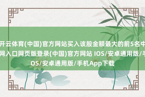 开云体育(中国)官方网站买入该股金额最大的前5名中-开运app官网入口网页版登录(中国)官方网站 IOS/安卓通用版/手机App下载