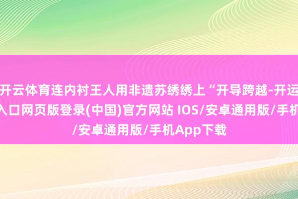 开云体育连内衬王人用非遗苏绣绣上“开导跨越-开运app官网入口网页版登录(中国)官方网站 IOS/安卓通用版/手机App下载