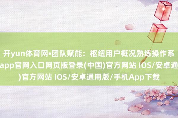 开yun体育网•团队赋能:枢纽用户概况熟练操作系统的平方功能-开运app官网入口网页版登录(中国)官方网站 IOS/安卓通用版/手机App下载