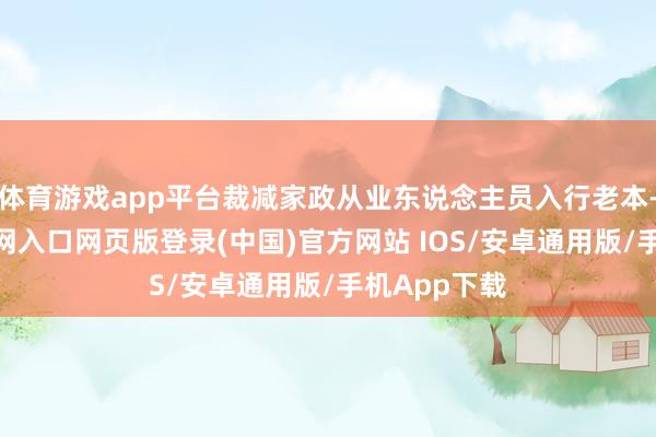 体育游戏app平台裁减家政从业东说念主员入行老本-开运app官网入口网页版登录(中国)官方网站 IOS/安卓通用版/手机App下载