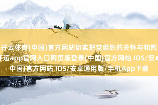 开云体育(中国)官方网站切实把党组织的关怀与和煦送到贫乏群众心坎-开运app官网入口网页版登录(中国)官方网站 IOS/安卓通用版/手机App下载