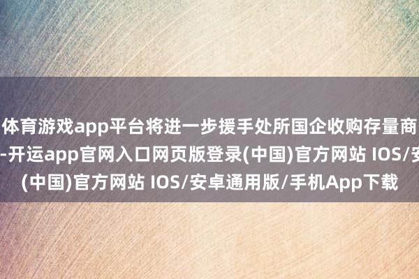 体育游戏app平台将进一步援手处所国企收购存量商品房用于保险性住房-开运app官网入口网页版登录(中国)官方网站 IOS/安卓通用版/手机App下载