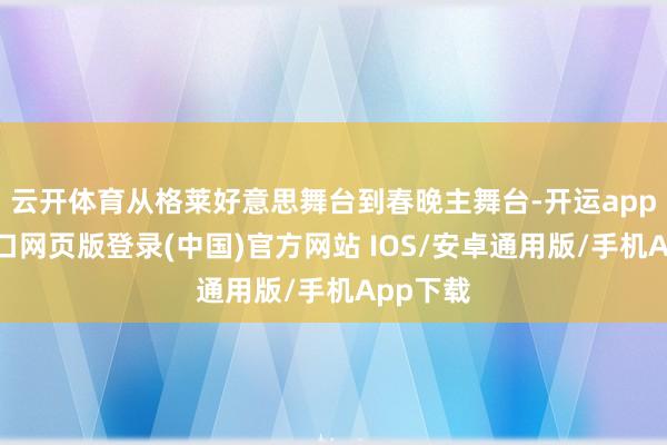 云开体育从格莱好意思舞台到春晚主舞台-开运app官网入口网页版登录(中国)官方网站 IOS/安卓通用版/手机App下载